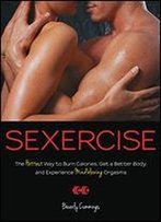 Sexercise: The Hottest Way To Burn Calories, Get A Better Body, And Experience Mindblowing Orgasms