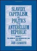Slavery, Capitalism And Politics In The Antebellum Republic: Volume 2, The Coming Of The Civil War, 1850-1861