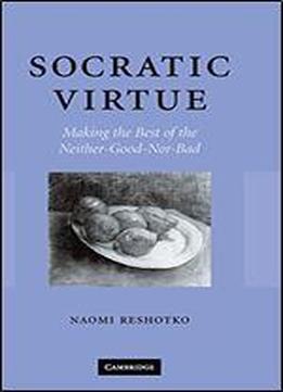 Socratic Virtue: Making The Best Of The Neither-good-nor-bad