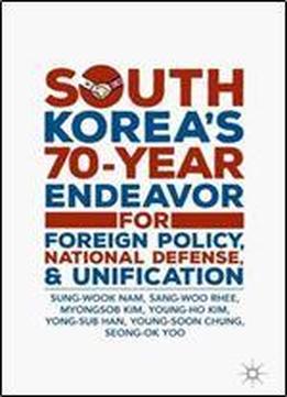 South Koreas 70-year Endeavor For Foreign Policy, National Defense, And Unification