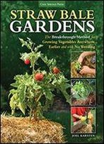 Straw Bale Gardens: The Breakthrough Method For Growing Vegetables Anywhere, Earlier And With No Weeding
