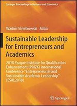 Sustainable Leadership For Entrepreneurs And Academics: 2018 Prague Institute For Qualification Enhancement (prizk) International Conference Entrepreneurial And Sustainable Academic Leadership (esal20