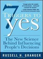 The 7 Triggers To Yes: The New Science Behind Influencing People's Decisions
