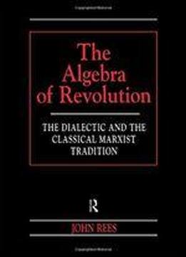 The Algebra Of Revolution: The Dialectic And The Classical Marxist Tradition