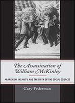 The Assassination Of William Mckinley: Anarchism, Insanity, And The Birth Of The Social Sciences