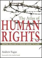 The Atlas Of Human Rights: Mapping Violations Of Freedom Around The Globe