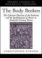 The Body Broken: The Calvinist Doctrine Of The Eucharist And The Symbolization Of Power In Sixteenth-Century France