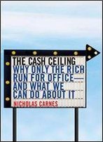 The Cash Ceiling: Why Only The Rich Run For Office - And What We Can Do About It