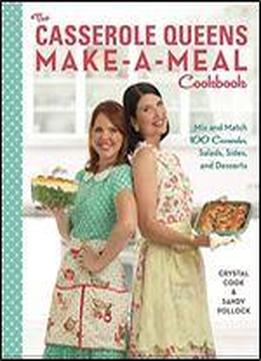 The Casserole Queens Make-a-meal Cookbook: Mix And Match 100 Casseroles, Salads, Sides, And Desserts