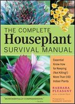 The Complete Houseplant Survival Manual: Essential Know-how For Keeping (not Killing) More Than 160 Indoor Plants