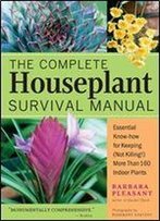 The Complete Houseplant Survival Manual: Essential Know-How For Keeping (Not Killing) More Than 160 Indoor Plants