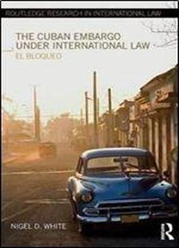 The Cuban Embargo Under International Law: El Bloqueo