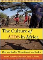 The Culture Of Aids In Africa: Hope And Healing Through Music And The Arts