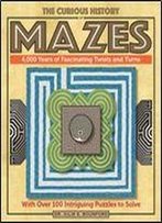 The Curious History Of Mazes: 4,000 Years Of Fascinating Twists And Turns With Over 100 Intriguing Puzzles To Solve