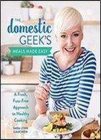 The Domestic Geek's Meals Made Easy: A Fresh, Fuss-Free Approach To Healthy Cooking