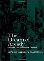 The Dream Of Arcady: Place And Time In Southern Literature