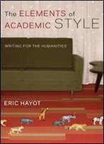 The Elements Of Academic Style: Writing For The Humanities