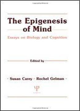 The Epigenesis Of Mind: Essays On Biology And Cognition