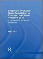 The Extension Of Coastal State Jurisdiction In Enclosed Or Semi-Enclosed Seas: A Mediterranean And Adriatic Perspectiv