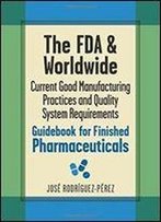 The Fda And Worldwide Current Good Manufacturing Practices And Quality System Requirements Guidebook For Finished Pharmaceutica