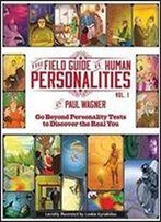 The Field Guide To Human Personalities: Go Beyond Personality Tests To Discover The Real You!