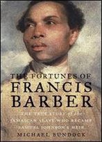The Fortunes Of Francis Barber: The True Story Of The Jamaican Slave Who Became Samuel Johnson's Heir
