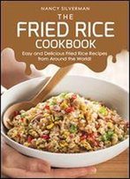 The Fried Rice Cookbook: Easy And Delicious Fried Rice Recipes From Around The World!