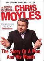 The Gospel According To Chris Moyles: The Story Of A Man And His Mouth