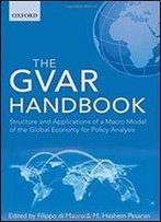 The Gvar Handbook: Structure And Applications Of A Macro Model Of The Global Economy For Policy Analysis