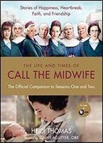 The Life And Times Of Call The Midwife: The Official Companion To Seasons One And Two