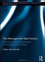 The Management Idea Factory: Innovation And Commodification In Management Consulting (Routledge Studies In Innovation, Organizations And Technology)