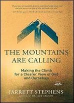 The Mountains Are Calling: Making The Climb For A Clearer View Of God And Ourselves
