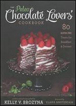 The Paleo Chocolate Lovers' Cookbook: 80 Gluten-free Treats For Breakfast & Dessert