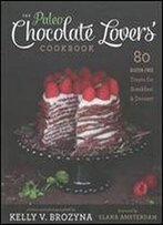 The Paleo Chocolate Lovers' Cookbook: 80 Gluten-Free Treats For Breakfast & Dessert