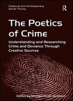 The Poetics Of Crime: Understanding And Researching Crime And Deviance Through Creative Sources (Classical And Contemporary Social Theory)