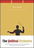 The Political Orchestra: The Vienna And Berlin Philharmonics During The Third Reich