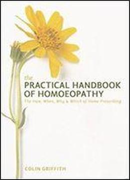 The Practical Handbook Of Homoeopathy: The How, When, Why And Which Of Home Prescribing