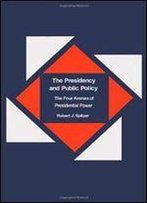The Presidency And Public Policy: The Four Arenas Of Presidential Power