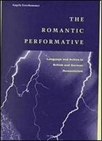 The Romantic Performative: Language And Action In British And German Romanticism
