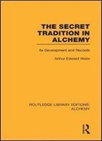 The Secret Tradition In Alchemy: Its Development And Records