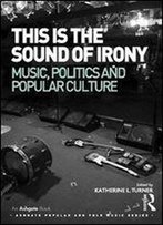 This Is The Sound Of Irony: Music, Politics And Popular Culture (Ashgate Popular And Folk Music Series)