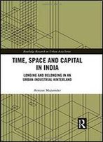 Time, Space And Capital In India: Longing And Belonging In An Urban-Industrial Hinterland