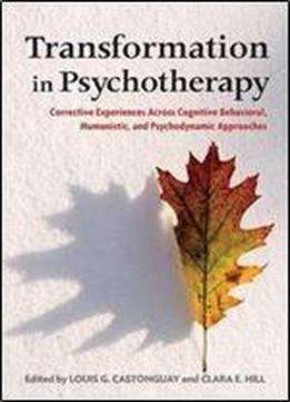 Transformation In Psychotherapy: Corrective Experiences Across Cognitive Behavioral, Humanistic, And Psychodynamic Approaches (