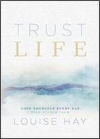 Trust Life: Love Yourself Every Day With Wisdom From Louise Hay