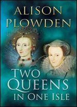 Two Queens In One Isle: The Deadly Relationship Between Elizabeth I ...