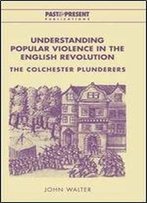 Understanding Popular Violence In The English Revolution: The Colchester Plunderers