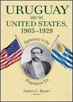 Uruguay And The United States, 1903-1929: Diplomacy In The Progressive Era