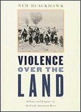 Violence Over The Land: Indians And Empires In The Early American West