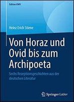 Von Horaz Und Ovid Bis Zum Archipoeta: Sechs Rezeptionsgeschichten Aus Der Deutschen Literatur