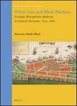White Lies And Black Markets: Evading Metropolitan Authority In Colonial Suriname, 1650-1800